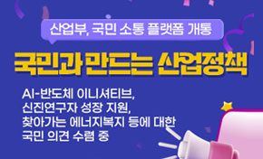 산업부 국민 소통 플랫폼 개통 국민과 만드는 사업정책 AI-반도체 이니셔티브, 신진연구자 성장지원, 찾아가는 에너지복지 등에 대한 국민 의견 수렴 중