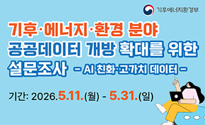 기후·에너지·환경 분야 공공데이터 개방 확대를 위한 설문조사 -AI 친화·고가치 데이터- 2026.5.11(월)-5.31(일)
