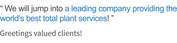 We will jump into a leading company providing the world's best total plant service! Greetings valued clients!